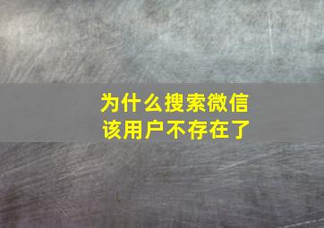 为什么搜索微信 该用户不存在了